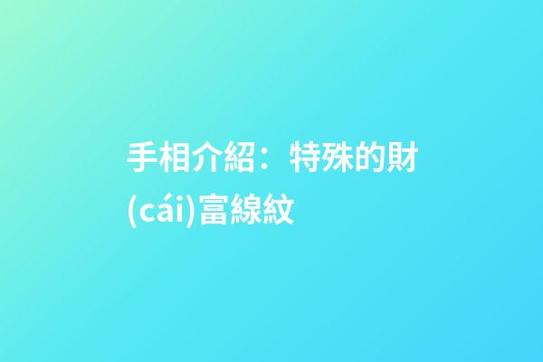 手相介紹：特殊的財(cái)富線紋