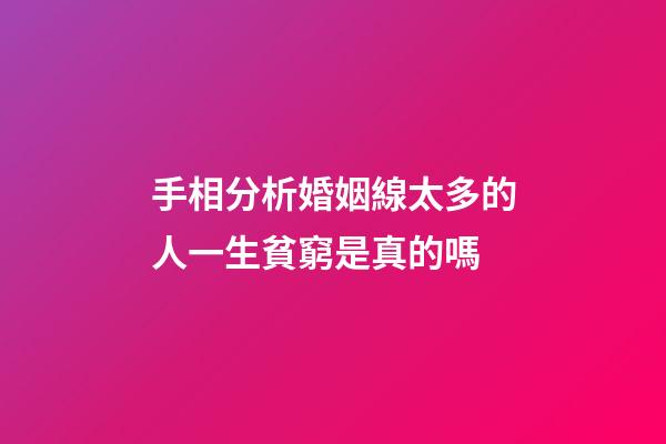手相分析婚姻線太多的人一生貧窮是真的嗎