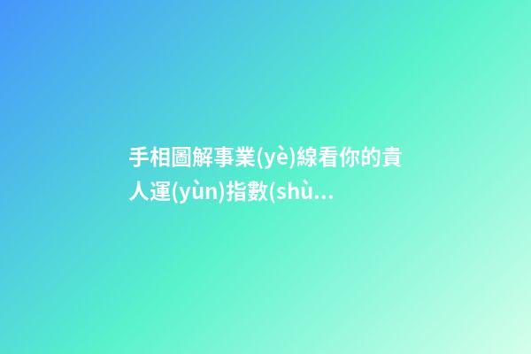 手相圖解事業(yè)線看你的貴人運(yùn)指數(shù)高不高