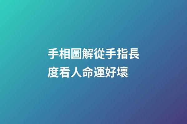 手相圖解從手指長度看人命運好壞