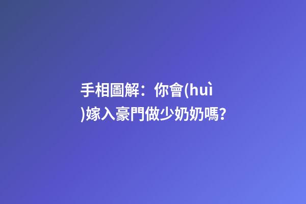 手相圖解：你會(huì)嫁入豪門做少奶奶嗎？