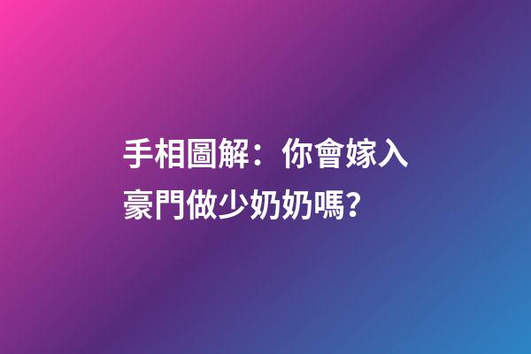 手相圖解：你會嫁入豪門做少奶奶嗎？