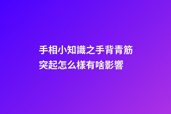 手相小知識之手背青筋突起怎么樣有啥影響