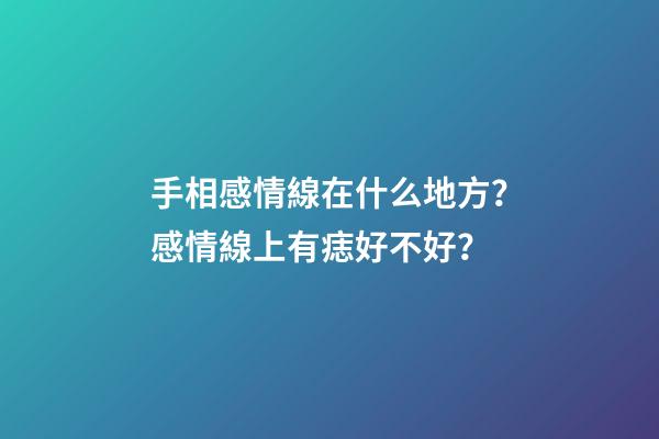 手相感情線在什么地方？感情線上有痣好不好？