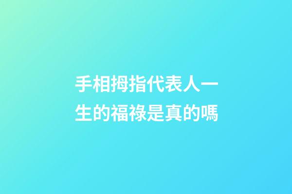 手相拇指代表人一生的福祿是真的嗎