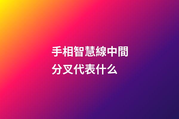 手相智慧線中間分叉代表什么
