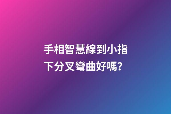 手相智慧線到小指下分叉彎曲好嗎？