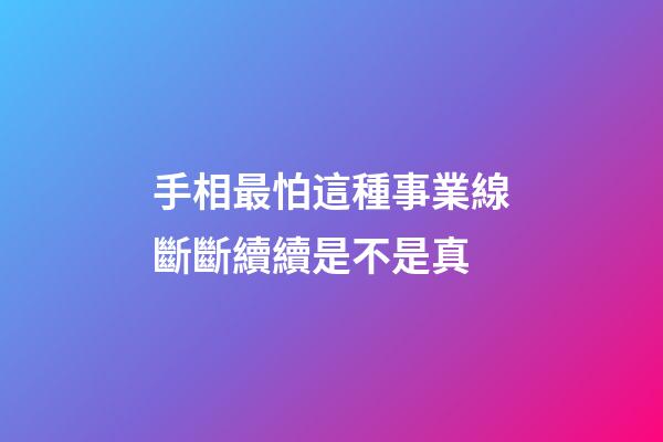 手相最怕這種事業線斷斷續續是不是真