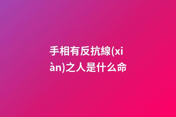 手相有反抗線(xiàn)之人是什么命