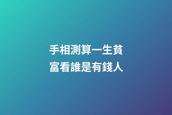 手相測算一生貧富看誰是有錢人