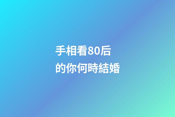 手相看80后的你何時結婚