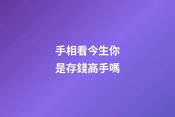 手相看今生你是存錢高手嗎