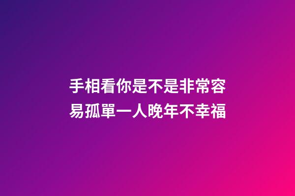 手相看你是不是非常容易孤單一人晚年不幸福
