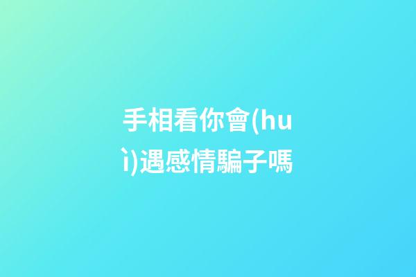 手相看你會(huì)遇感情騙子嗎