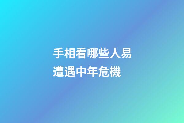 手相看哪些人易遭遇中年危機
