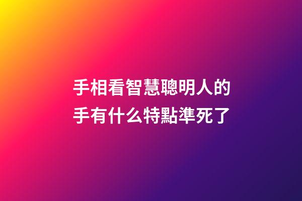 手相看智慧聰明人的手有什么特點準死了