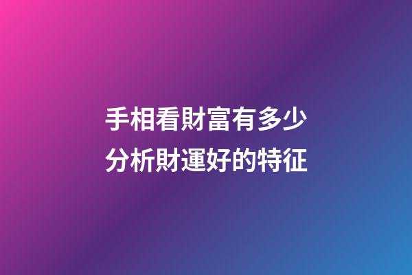 手相看財富有多少分析財運好的特征