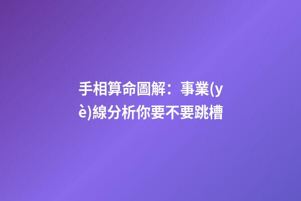 手相算命圖解：事業(yè)線分析你要不要跳槽