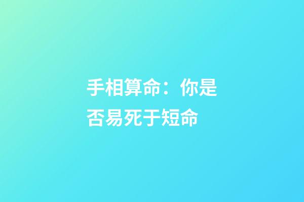 手相算命：你是否易死于短命