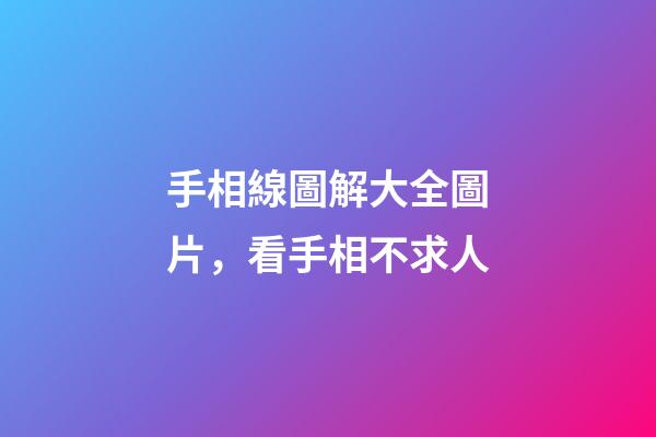 手相線圖解大全圖片，看手相不求人-第1張-觀點-玄機派