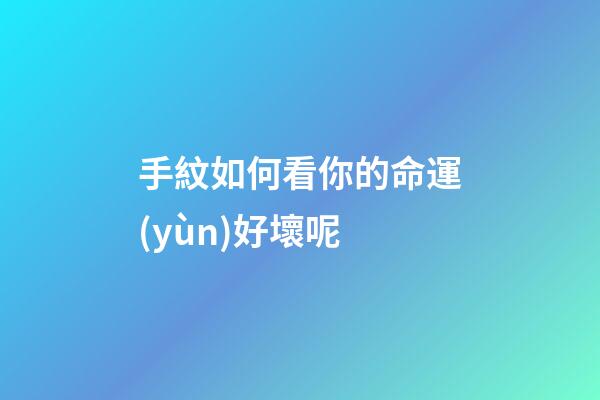 手紋如何看你的命運(yùn)好壞呢