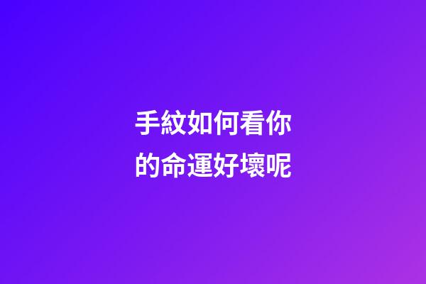 手紋如何看你的命運好壞呢