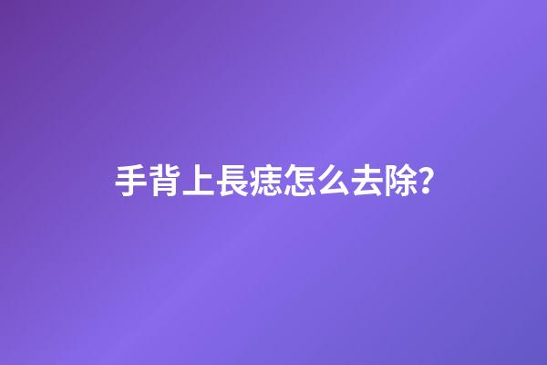 手背上長痣怎么去除？