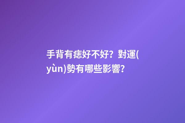 手背有痣好不好？對運(yùn)勢有哪些影響？