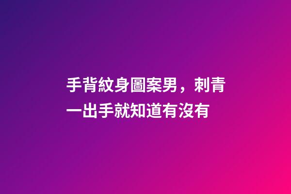 手背紋身圖案男，刺青一出手就知道有沒有-第1張-觀點(diǎn)-玄機(jī)派