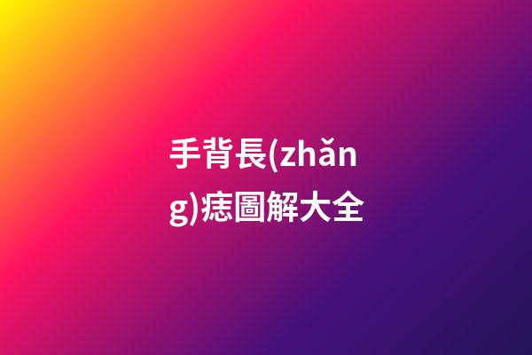 手背長(zhǎng)痣圖解大全