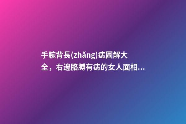 手腕背長(zhǎng)痣圖解大全，右邊胳膊有痣的女人面相圖解-第1張-觀點(diǎn)-玄機(jī)派