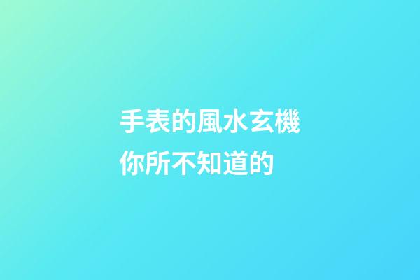 手表的風水玄機你所不知道的