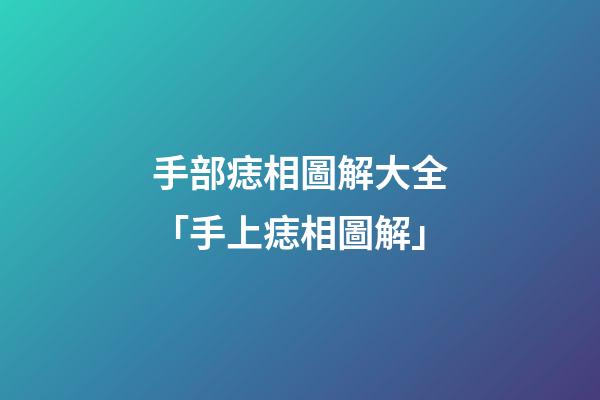 手部痣相圖解大全「手上痣相圖解」
