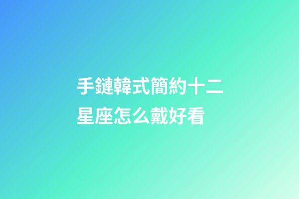 手鏈韓式簡約十二星座怎么戴好看-第1張-星座運勢-玄機派