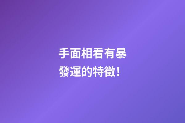 手面相看有暴發運的特徵！