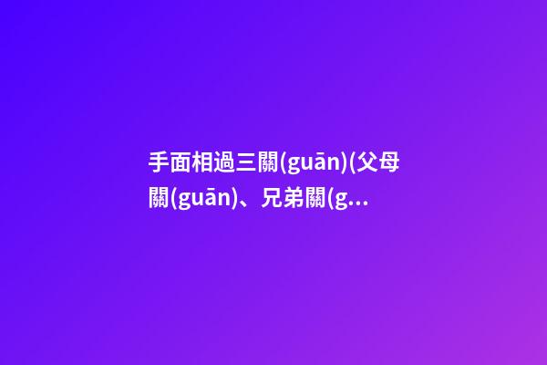 手面相過三關(guān)(父母關(guān)、兄弟關(guān)、子女關(guān)）