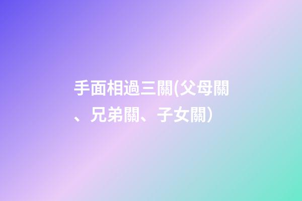 手面相過三關(父母關、兄弟關、子女關）