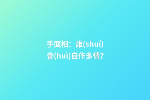 手面相：誰(shuí)會(huì)自作多情？