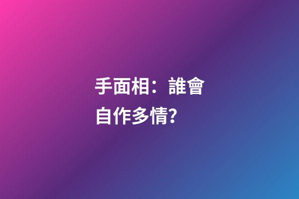 手面相：誰會自作多情？