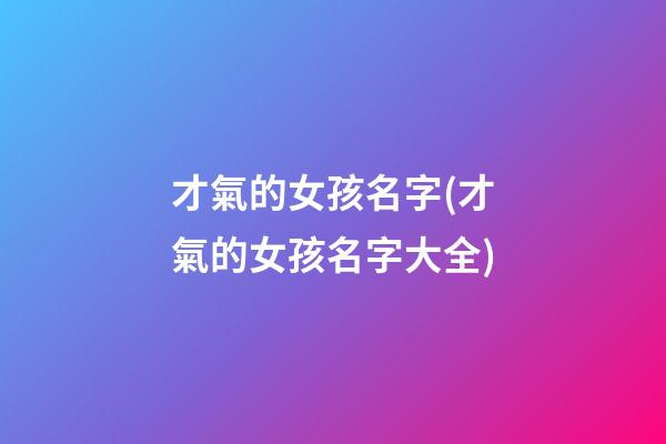 才氣的女孩名字(才氣的女孩名字大全)