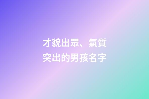 才貌出眾、氣質突出的男孩名字