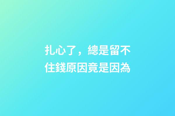 扎心了，總是留不住錢原因竟是因為..
