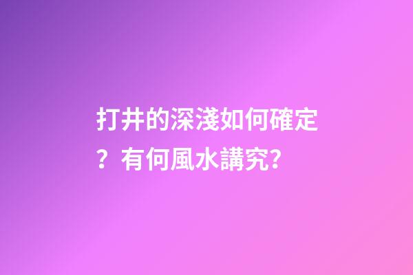 打井的深淺如何確定？有何風水講究？
