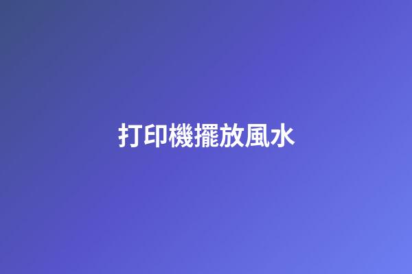 打印機擺放風水
