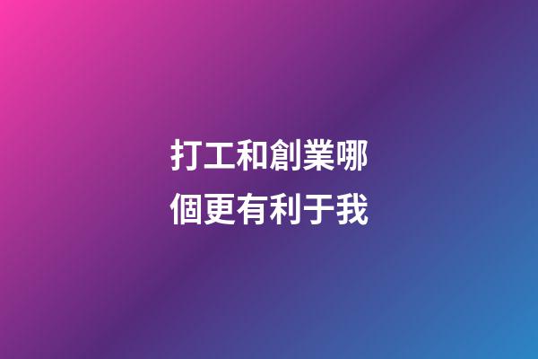 打工和創業哪個更有利于我