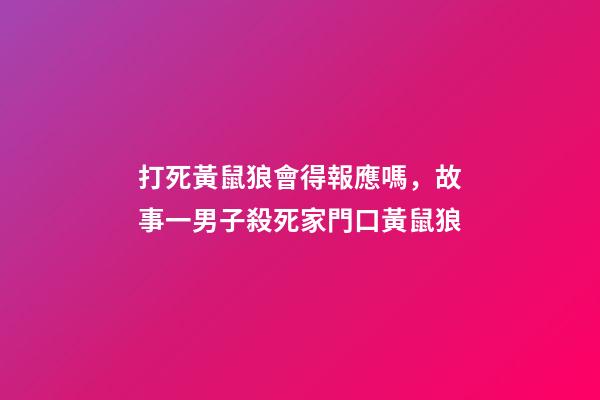 打死黃鼠狼會得報應嗎，故事一男子殺死家門口黃鼠狼-第1張-觀點-玄機派