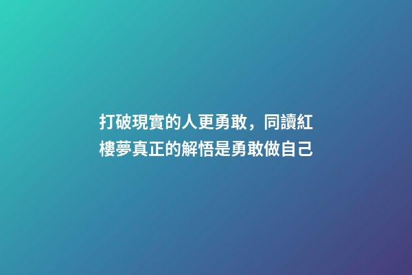 打破現實的人更勇敢，同讀紅樓夢真正的解悟是勇敢做自己-第1張-觀點-玄機派