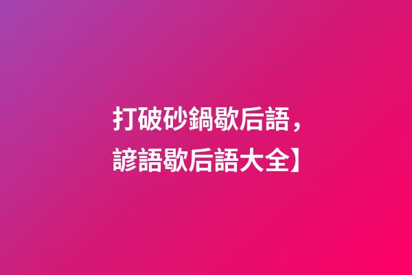 打破砂鍋歇后語，諺語歇后語大全】-第1張-觀點-玄機派