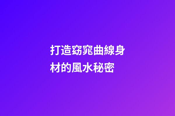 打造窈窕曲線身材的風水秘密