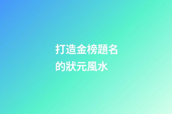 打造金榜題名的狀元風水